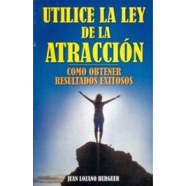 UTILICE LA LEY DE LA ATRACCION -COMO OBTENER RESULTADOS EXITOSOS-