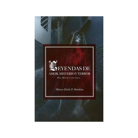 LEYENDAS DE AMOR, MISTERIO Y TERROR -DEL MEXICO COLONIAL-