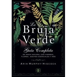 BRUJA VERDE, LA. GUÍA COMPLETA DE MAGIA NATURAL CON HIERBAS, FLORES, ACEITES ESENCIALES Y MÁS