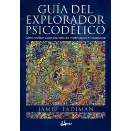GUÍA DEL EXPLORADOR PSICODÉLICO. CÓMO REALIZAR VIAJES SAGRADOS DE MODO SEGURO Y TERAPÉUTICO