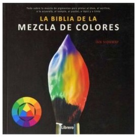 BIBLIA DE LA MEZCLA DE COLORES, LA -TODO SOBRE LA MEZCLA-