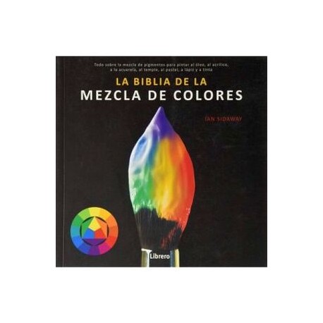 BIBLIA DE LA MEZCLA DE COLORES, LA -TODO SOBRE LA MEZCLA-