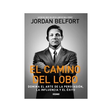 CAMINO DEL LOBO, EL. DOMINA EL ARTE DE LA PERSUASIÓN, LA INFLUENCIA  Y EL ÉXITO