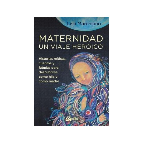 MATERNIDAD, UN VIAJE HEROICO. HISTORIAS MÍTICAS, CUENTOS Y FÁBULAS PARA DESCUBRIRSE COMO HIJA Y COMO MADRE